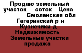Продаю земельный участок 15 соток › Цена ­ 600 000 - Смоленская обл., Гагаринский р-н, Кузнечики д. Недвижимость » Земельные участки продажа   